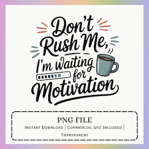 May include: A digital graphic with the text "Don't Rush Me, I'm waiting for Motivation" in black script, accompanied by a coffee mug illustration. The design includes a loading bar and decorative elements in teal and red. Below, it says "PNG FILE, INSTANT DOWNLOAD, COMMERCIAL USE INCLUDED, TRANSPARENT."