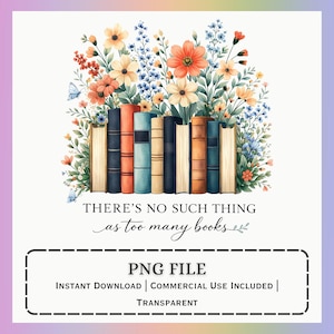 May include: A digital graphic featuring a collection of books with colorful spines, adorned with a floral arrangement of orange, yellow, and blue flowers. The text reads "THERE'S NO SUCH THING as too many books." Includes "PNG FILE" and "INSTANT DOWNLOAD".