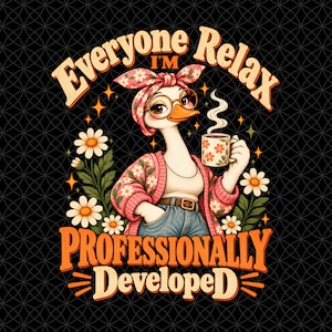 May include: A graphic illustration of a goose wearing a pink floral headband, round glasses, and a pink cardigan, holding a steaming mug. The text reads Everyone Relax I'm PROFESSIONALLY DEVELOPED, surrounded by white daisies on a black background.