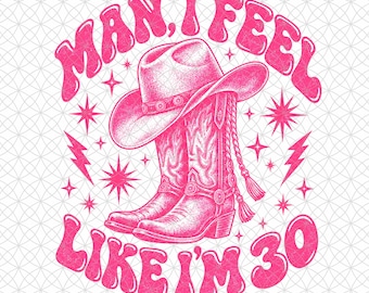 Man I Feel Like I'm 30 Png, Cowgirl 30th Birthday Design, Funny Western Birthday Woman, 30th Birthday Cowgirl, Rodeo Birthday Humor