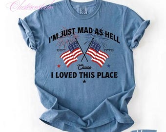Comfort Colors® I’m Just Mad As Hell Est. 1776 Cause I Loved This Place Comfort Color Unisex Tee, Red White Blue Shirt, Independence Day Tee