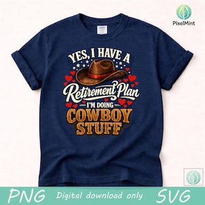 May include: Navy blue t-shirt with the text "YES, I HAVE A Retirement Plan I'M DOING COWBOY STUFF". The design includes a brown cowboy hat, red hearts, and white text. The shirt is a digital download.
