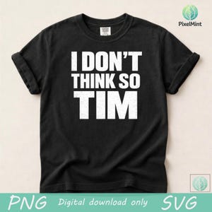Può includere: T-shirt nera con la scritta bianca "I DON'T THINK SO TIM" a caratteri grandi. Le maniche sono arrotolate. Le parole "PNG Digital download only SVG" sono in basso.