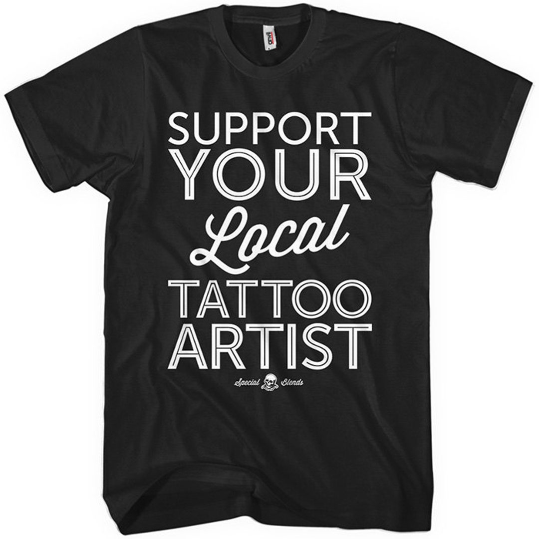 Support Your Local Tattoo Artist Tshirt Men and Unisex XS Etsy