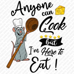 May include: A digital graphic featuring a cartoon rat chef holding a wooden spoon, with the text "Anyone can Cook but I'm Here to Eat!" A yellow cheese wedge and five gold stars are also included in the design. The image is a digital download.