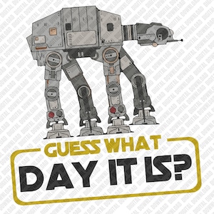 May include: A digital graphic of an AT-AT walker from Star Wars, in shades of gray, with the text "GUESS WHAT DAY IT IS?" in yellow and black. The image is a digital download.