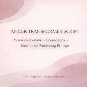May include: A soft pink and white graphic with the text "ANGER TRANSFORMER SCRIPT". The text below reads "Premium Somatic + Boundaries + Emotional Processing Prompt". The bottom of the graphic reads "Turn anger into grounded action."