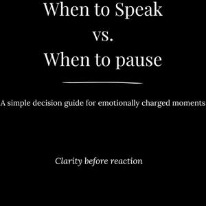 May include: Black background with white text. The text reads "When to Speak vs. When to pause." Below, it says "A simple decision guide for emotionally charged moments." At the bottom, it says "Clarity before reaction."