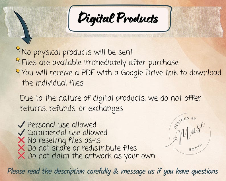 May include: An informational graphic titled Digital Products with a dark arrow pointing to a list of terms. It states no physical products are sent, files are available after purchase, and includes a PDF with a Google Drive link. It lists usage rules with checkmarks and X symbols, plus a Designs by Muse Booth logo.