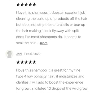 Puede incluir: Dos rese&ntilde;as de clientes para un producto de champ&uacute;. La primera rese&ntilde;a es de cinco estrellas y dice "Me encanta este champ&uacute;, hace un trabajo excelente limpiando la acumulaci&oacute;n de productos del cabello, pero no elimina los aceites naturales ni lo desgarra, lo que hace que el cabello no se vuele con puntas abiertas como la mayor&iacute;a de los champ&uacute;s. Parece sellar el cabello... m&aacute;s". La segunda rese&ntilde;a tambi&eacute;n es de cinco estrellas y dice "Me encanta este champ&uacute;, es genial para mi cabello fino de tipo 4 de baja porosidad, hidrata y aclara. Para aumentar la experiencia de crecimiento, diluy&iacute; 10 gotas de aceite capilar de crecimiento salvaje, un ligero humectante en el champ&uacute;, lo que lo dej&oacute;... m&aacute;s".