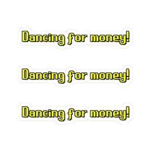 May include: Three white stickers with the text "Dancing for money!" in yellow, pixelated font. The stickers are rectangular with rounded corners. The text is outlined in black.