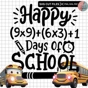 May include: A digital graphic with the text "Happy (9x9)+(6x3)+1 Days of SCHOOL" in a bold, black font. The image includes a pencil, a clock, and two cartoon school buses. The words "SVG CUT FILES" are at the top.
