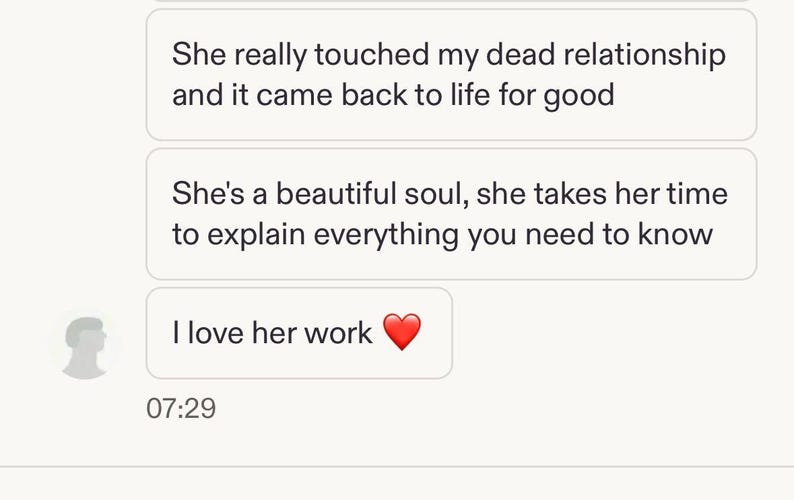 May include: A digital screenshot of three text message bubbles. The first reads, She really touched my dead relationship and it came back to life for good. The second reads, She's a beautiful soul, she takes her time to explain everything you need to know. The third reads, I love her work with a red heart emoji.