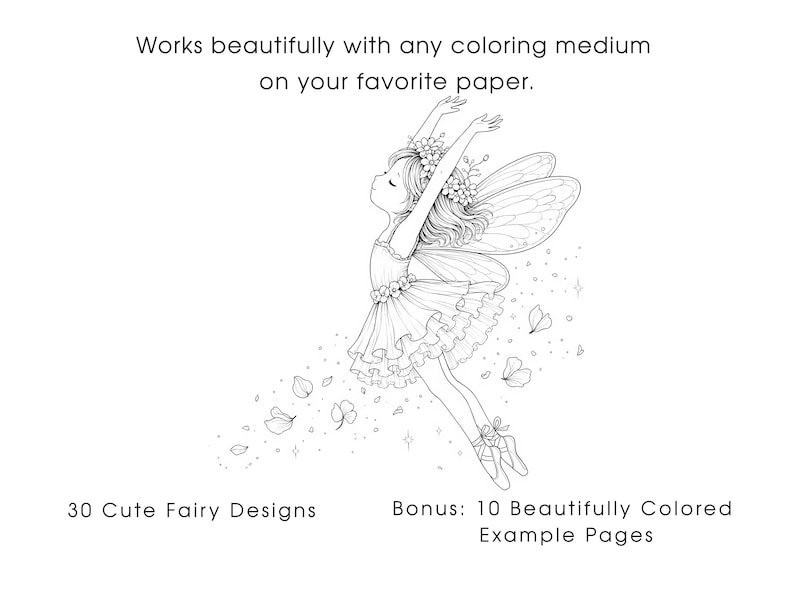May include: A black and white line art illustration of a fairy wearing a floral crown and a ruffled dress, with wings and ballet slippers. Text reads: Works beautifully with any coloring medium on your favorite paper. 30 Cute Fairy Designs. Bonus: 10 Beautifully Colored Example Pages.