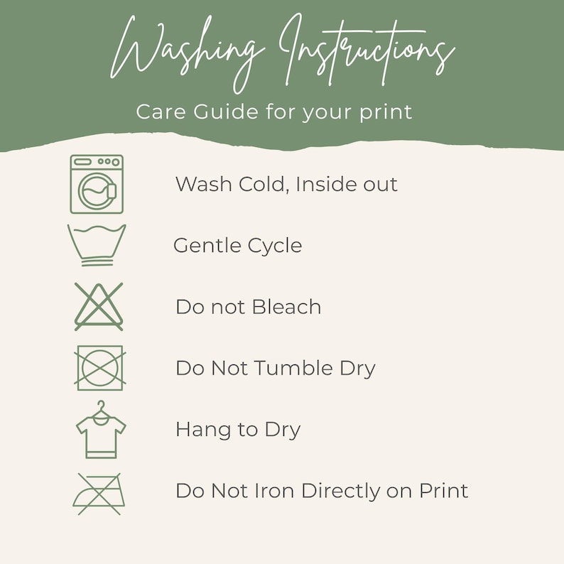 May include: A care guide for prints with washing instructions. The text reads: Wash Cold, Inside out; Gentle Cycle; Do not Bleach; Do Not Tumble Dry; Hang to Dry; Do Not Iron Directly on Print. The background is a light beige color.