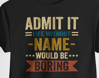 Without NAME Would Be Boring shirt, Admit It, man woman Personalized name shirt, Admit It Life Without Would Be Boring custom cotton tee