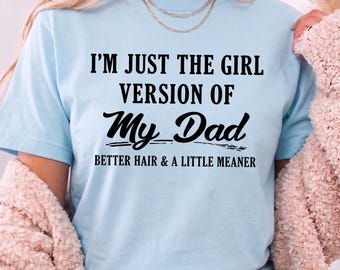 I'm Just the Girl Version of My Dad T-Shirt, Better Hair and a Little Meaner, Funny Dad's Girl Tee