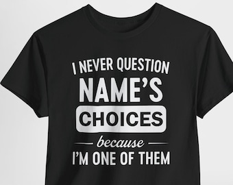 I Never Question Name Because I'm One Of Them Shirt, I Never Question Personalised Name Shirt, Custom Name T-Shirt, Funny Family Tee