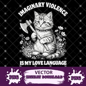 May include: Black and white graphic of a tabby cat holding an axe, surrounded by flowers. The text "IMAGINARY VIOLENCE IS MY LOVE LANGUAGE" arches above and below the cat. Vector and PNG text is at the bottom.