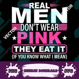 May include: Black graphic design with white and pink text that reads "REAL MEN DON'T WEAR PINK THEY EAT IT (IF YOU KNOW WHAT I MEAN)". Includes "PNG", "INSTANT DOWNLOAD", and "SVG" text.