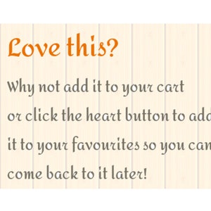 May include: Text on a woodgrain background that reads "Love this? Why not add it to your cart or click the heart button to add it to your favorites so you can come back to it later!"