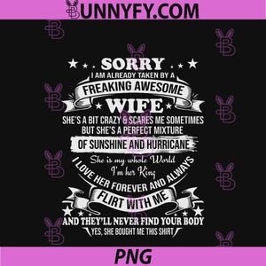 May include: Black t-shirt with white text. The text includes the phrases "Sorry I am already taken by a freaking awesome wife" and "Flirt with me". The shirt also says "Yes, she bought me this shirt."