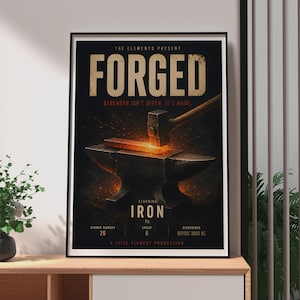 May include: A vertical poster titled FORGED featuring a hammer striking a glowing hot metal bar on an anvil. Text includes THE ELEMENTS PRESENT, STRENGTH ISN'T GIVEN. IT'S MADE., STARRING IRON, Fe, ATOMIC NUMBER 26, GROUP 8, DISCOVERED BEFORE 3000 BC.