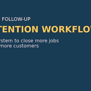 May include: A dark blue graphic with white and yellow text. The text reads "CUSTOMER FOLLOW-UP & RETENTION WORKFLOW" and "A simple system to close more jobs and retain more customers."