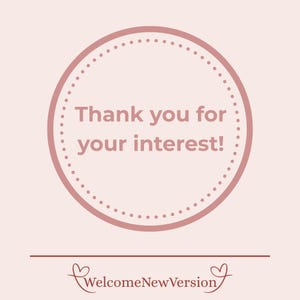 May include: A light pink graphic with a dotted circle containing the text "Thank you for your interest!" in a darker pink. Below the circle is a horizontal line and the text "WelcomeNewVersion" with heart symbols on each side.