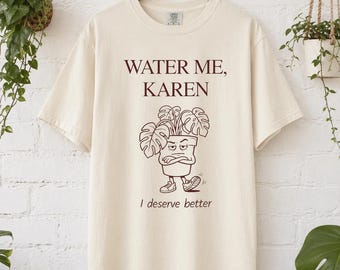 Plant Lover Shirt, Funny meme shirt, Water Me Karen Tee, Gardener gifts, Comfort Colors