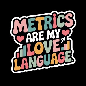 May include: A sticker with the text "METRICS ARE MY LOVE LANGUAGE" in a retro font. The text is in various colors, including pink, orange, teal, and yellow, with a white outline. A heart and a graph are also included.
