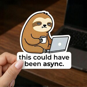 May include: A sticker depicting a cartoon sloth with a coffee cup and laptop, with a disgruntled expression. The sticker includes the text "this could have been async."