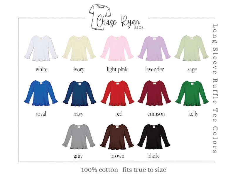 May include: A color chart showing 12 different colors of long-sleeve ruffle tee shirts. The colors are white, ivory, light pink, lavender, sage, royal, navy, red, crimson, kelly, gray, brown, and black. The text "Chase Ryan & CO." is at the top of the chart. The text "Long Sleeve Ruffle Tee Colors" is on the right side of the chart. The text "100% cotton fits true to size" is at the bottom of the chart.