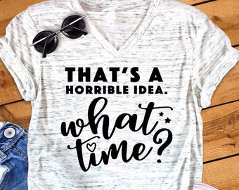 That's A Horrible Idea What Time Funny  Unisex V Neck T-Shirt