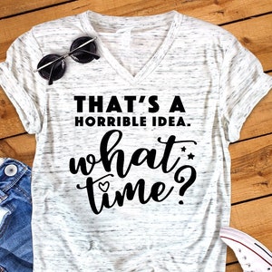 That's A Horrible Idea What Time Funny  Unisex V Neck T-Shirt