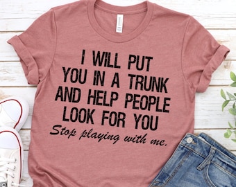 Funny Put In Trunk Saying Shirt, I Will Put You In A Trunk Shirt, Stop Playing With Me, Women Shirt, Feminist Shirt Novelty T-shirt Tee