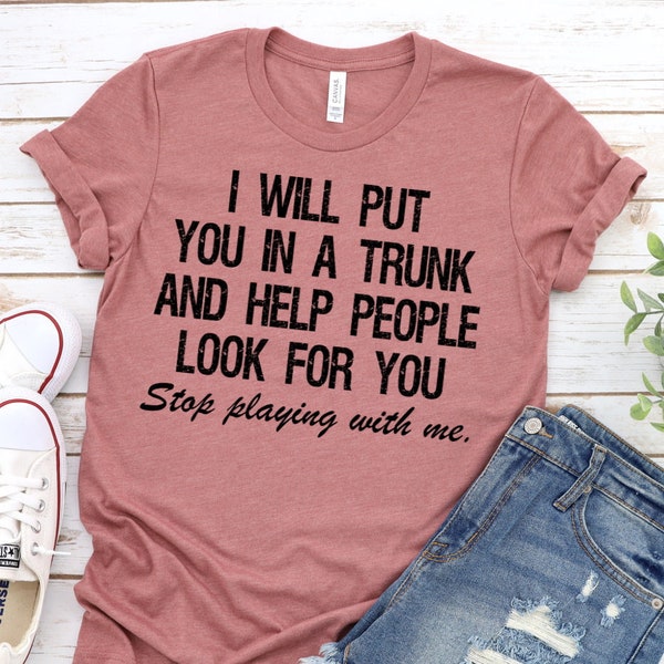Funny Put In Trunk Saying Shirt, I Will Put You In A Trunk Shirt, Stop Playing With Me, Women Shirt, Feminist Shirt Novelty T-shirt Tee