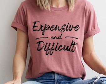 Expensive and Diffiult Shirt, Funny Wife Tee, Sarcasm T-shirt, Funny Mom Shirt, Women Shirt, Novelty T-shirt Tee