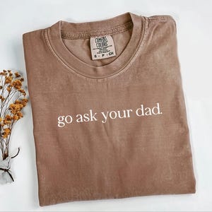 Go Ask Your Dad Comfort Colors® Shirt, Funny Mom Graphic Tee, Funny Sassy T-Shirt, Shirt For Wife, Mom Gift