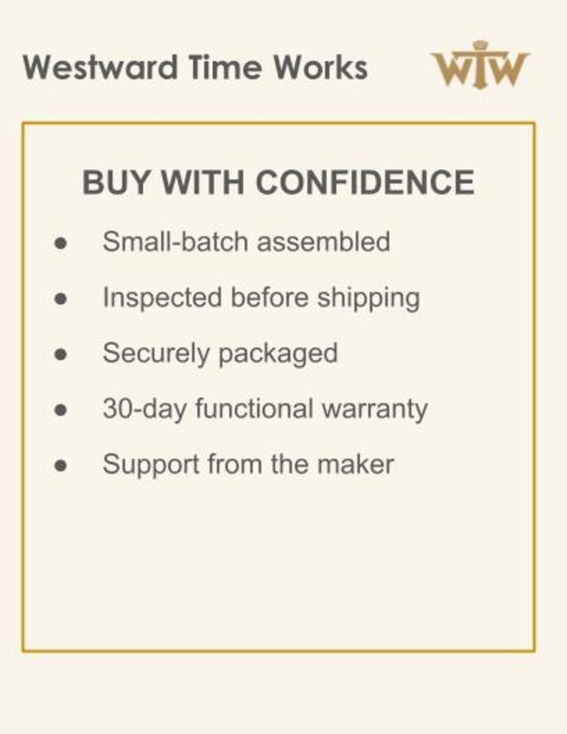 May include: A rectangular informational graphic with a cream background and gold border. The text reads Westward Time Works, WTW logo, BUY WITH CONFIDENCE, and a bulleted list: Small-batch assembled, Inspected before shipping, Securely packaged, 30-day functional warranty, Support from the maker.
