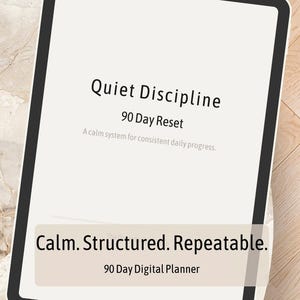 May include: A digital tablet displays the text "Quiet Discipline" and "90 Day Reset". Below, it reads "A calm system for consistent daily progress." The bottom of the screen says "Calm. Structured. Repeatable." and "90 Day Digital Planner."