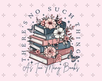 There's No Such A Thing As Too Many Books PNG, Floral Book Club, Gift for Book Lover, Librarian Png, Smut Reader, Teacher Book Png, Bookworm