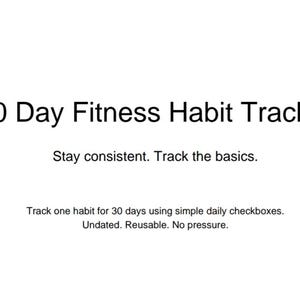 May include: A white background with black text that reads "30 Day Fitness Habit Tracker." The text below says "Stay consistent. Track the basics." Additional text describes the tracker as undated and reusable.
