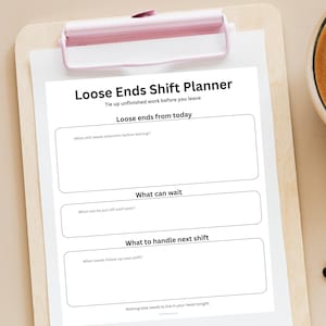 May include: A white paper shift planner with a pink clip, titled "Loose Ends Shift Planner". The planner has sections for tasks needing immediate attention, tasks to postpone, and tasks for the next shift. The text reads "Tie up unfinished work before you leave."