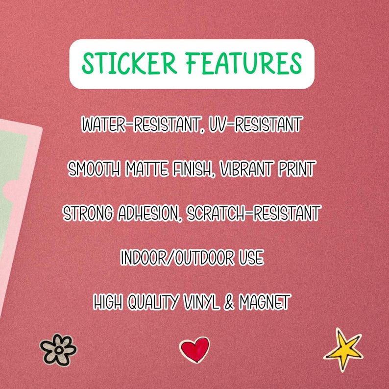 May include: A pink background with the text "STICKER FEATURES" in a white rounded rectangle. The text lists features: water-resistant, UV-resistant, smooth matte finish, vibrant print, strong adhesion, scratch-resistant, indoor/outdoor use, and high quality vinyl & magnet.