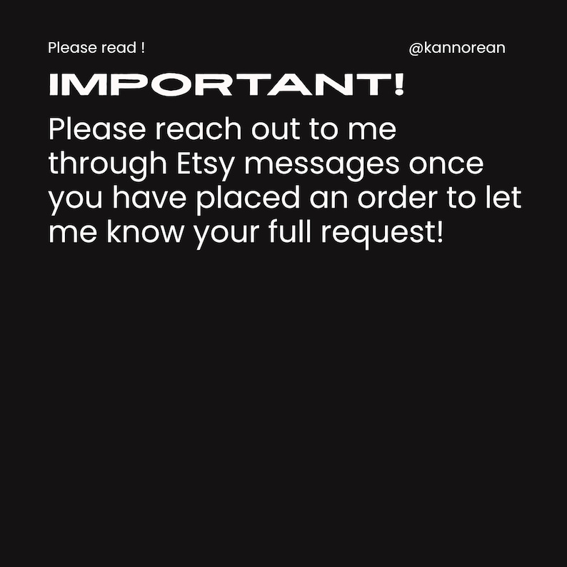 Puede incluir: Un gr&aacute;fico negro con texto blanco que dice: Please read ! IMPORTANT! Please reach out to me through Etsy messages once you have placed an order to let me know your full request! El texto @kannorean aparece en la esquina superior derecha.