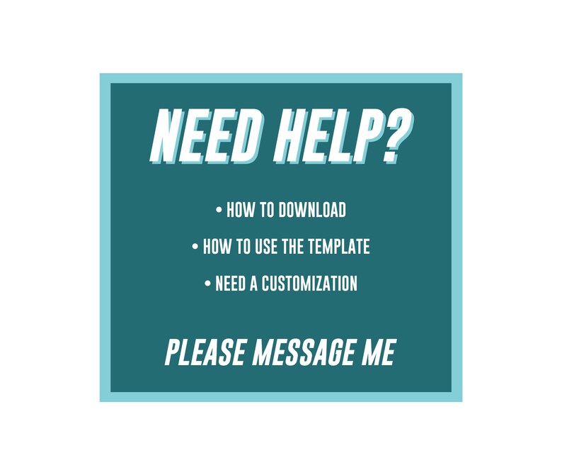 May include: Teal blue square with white text that reads "NEED HELP?" and a list of bullet points: "HOW TO DOWNLOAD", "HOW TO USE THE TEMPLATE", and "NEED A CUSTOMIZATION". Below the list of bullet points is the text "PLEASE MESSAGE ME".