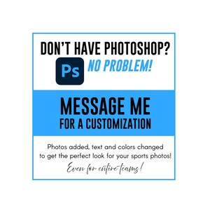 May include: A white graphic with a blue border and text. The text reads "DON'T HAVE PHOTOSHOP? NO PROBLEM! MESSAGE ME FOR A CUSTOMIZATION." It also says "Photos added, text and colors changed to get the perfect look for your sports photos! Even for entire teams!"