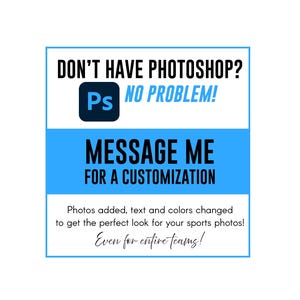 May include: A white graphic with a blue border and text that reads "DON'T HAVE PHOTOSHOP? NO PROBLEM! MESSAGE ME FOR A CUSTOMIZATION." The image includes the Photoshop logo and states photos, text, and colors can be changed.
