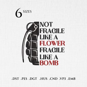 May include: A black and white graphic depicting a grenade, with the text "NOT FRAGILE LIKE A FLOWER FRAGILE LIKE A BOMB." The number 6 and the word "SIZES" are at the top left. Embroidery file formats are listed at the bottom.